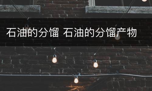 石油的分馏 石油的分馏产物