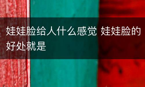 娃娃脸给人什么感觉 娃娃脸的好处就是