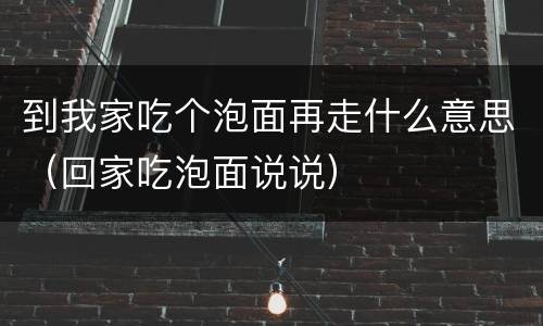 到我家吃个泡面再走什么意思（回家吃泡面说说）