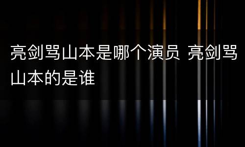 亮剑骂山本是哪个演员 亮剑骂山本的是谁