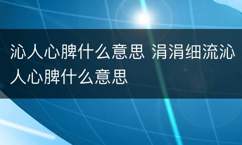 沁人心脾什么意思 涓涓细流沁人心脾什么意思