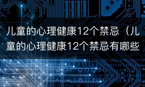 儿童的心理健康12个禁忌（儿童的心理健康12个禁忌有哪些）