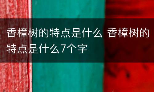 香樟树的特点是什么 香樟树的特点是什么7个字