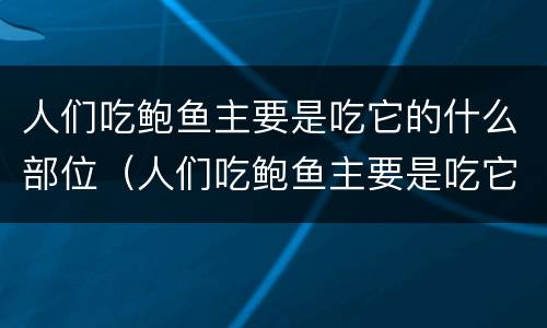 人们吃鲍鱼主要是吃它的什么部位（人们吃鲍鱼主要是吃它的什么部位英语）