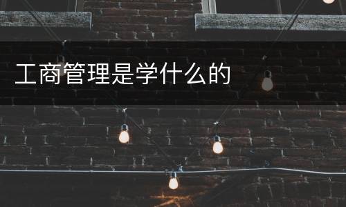 工商管理是学什么的