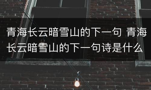 青海长云暗雪山的下一句 青海长云暗雪山的下一句诗是什么