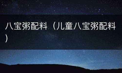 八宝粥配料（儿童八宝粥配料）