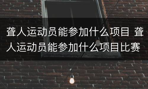 聋人运动员能参加什么项目 聋人运动员能参加什么项目比赛