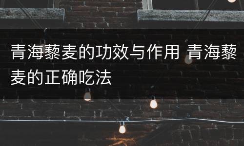 青海藜麦的功效与作用 青海藜麦的正确吃法