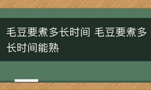 毛豆要煮多长时间 毛豆要煮多长时间能熟