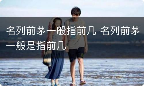 名列前茅一般指前几 名列前茅一般是指前几