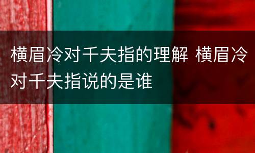 横眉冷对千夫指的理解 横眉冷对千夫指说的是谁