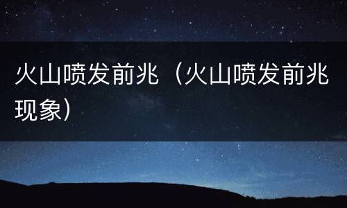 火山喷发前兆（火山喷发前兆现象）