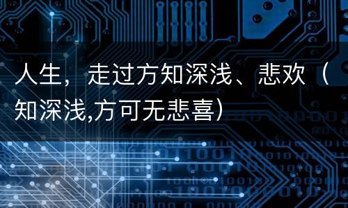 人生，走过方知深浅、悲欢（知深浅,方可无悲喜）