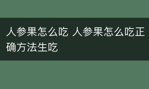 人参果怎么吃 人参果怎么吃正确方法生吃