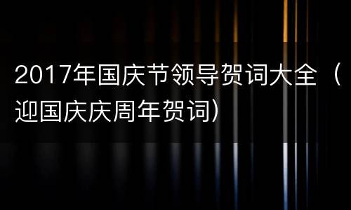 2017年国庆节领导贺词大全（迎国庆庆周年贺词）