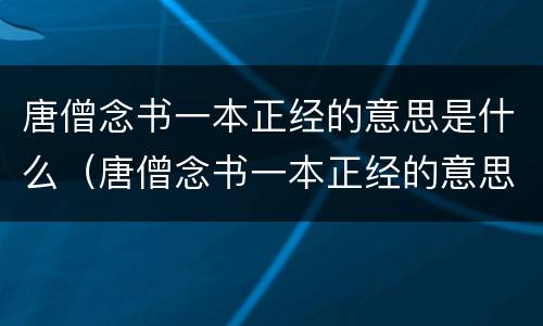 唐僧念书一本正经的意思是什么（唐僧念书一本正经的意思是什么呀）
