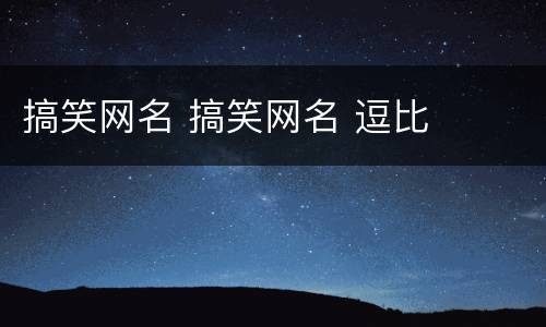 搞笑网名 搞笑网名 逗比