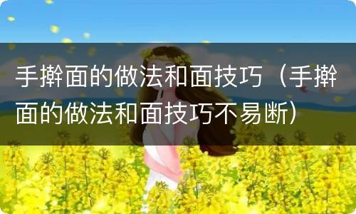 手擀面的做法和面技巧（手擀面的做法和面技巧不易断）