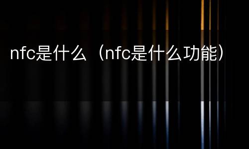 nfc是什么（nfc是什么功能）