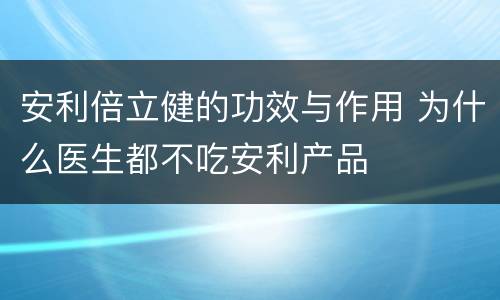 安利倍立健的功效与作用 为什么医生都不吃安利产品