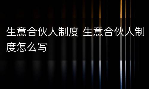 生意合伙人制度 生意合伙人制度怎么写