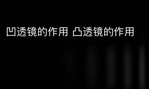 凹透镜的作用 凸透镜的作用