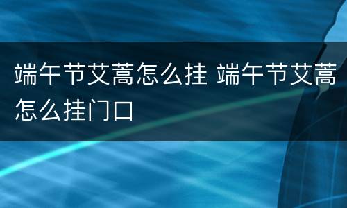 端午节艾蒿怎么挂 端午节艾蒿怎么挂门口