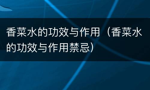 香菜水的功效与作用（香菜水的功效与作用禁忌）