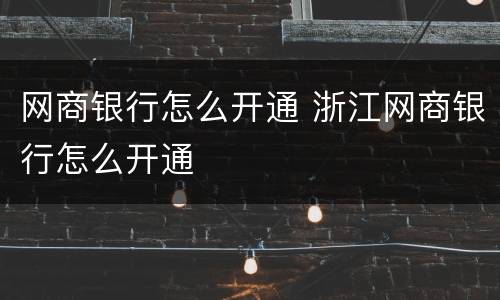 网商银行怎么开通 浙江网商银行怎么开通