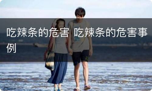 吃辣条的危害 吃辣条的危害事例