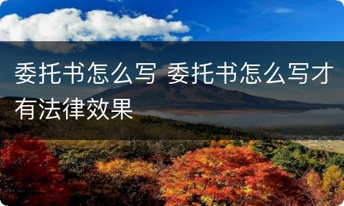委托书怎么写 委托书怎么写才有法律效果