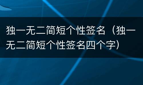 独一无二简短个性签名（独一无二简短个性签名四个字）