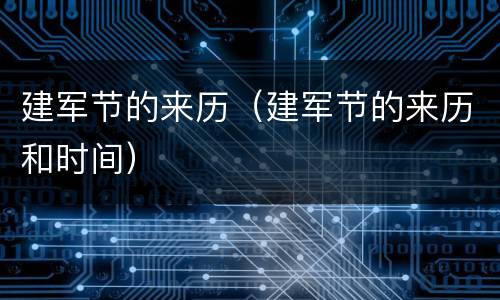 建军节的来历（建军节的来历和时间）