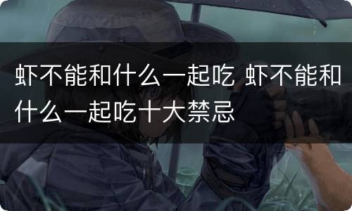 虾不能和什么一起吃 虾不能和什么一起吃十大禁忌