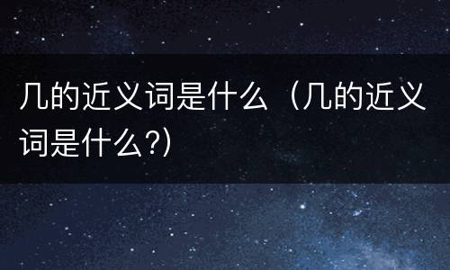 几的近义词是什么（几的近义词是什么?）