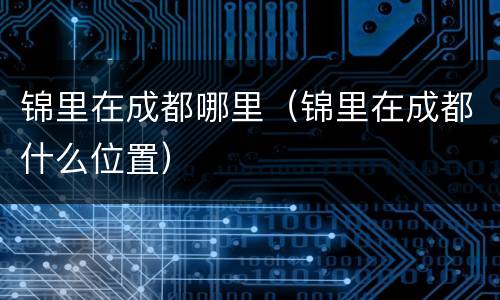 锦里在成都哪里（锦里在成都什么位置）