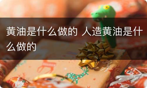 黄油是什么做的 人造黄油是什么做的
