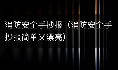 消防安全手抄报（消防安全手抄报简单又漂亮）