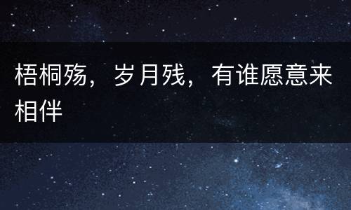 梧桐殇，岁月残，有谁愿意来相伴