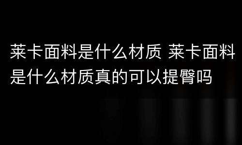 莱卡面料是什么材质 莱卡面料是什么材质真的可以提臀吗