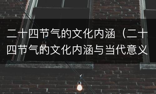 二十四节气的文化内涵（二十四节气的文化内涵与当代意义）