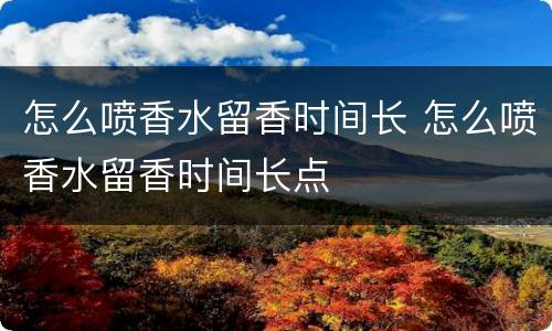 怎么喷香水留香时间长 怎么喷香水留香时间长点