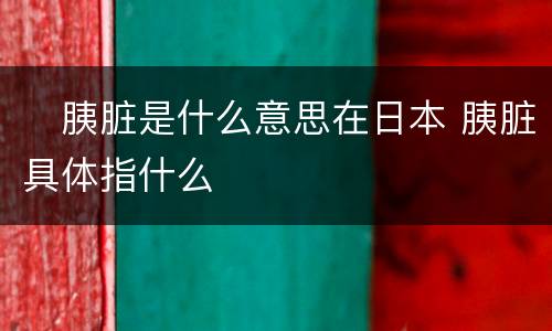 ​胰脏是什么意思在日本 胰脏具体指什么