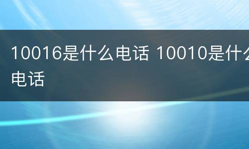 10016是什么电话 10010是什么电话