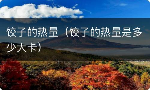 饺子的热量（饺子的热量是多少大卡）