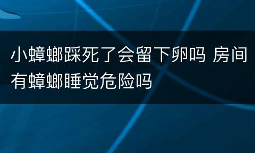 小蟑螂踩死了会留下卵吗 房间有蟑螂睡觉危险吗