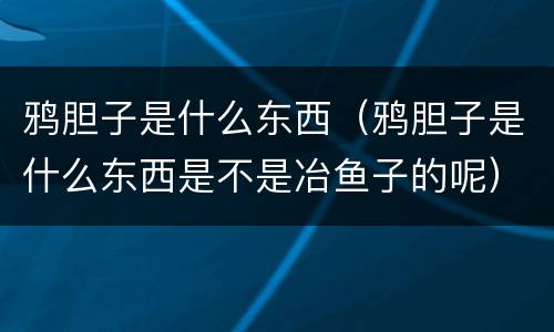 鸦胆子是什么东西（鸦胆子是什么东西是不是冶鱼子的呢）