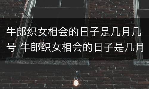 牛郎织女相会的日子是几月几号 牛郎织女相会的日子是几月几号几点