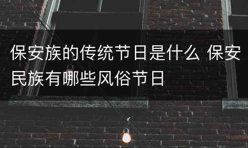 保安族的传统节日是什么 保安民族有哪些风俗节日
